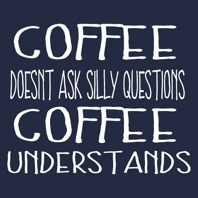 Coffee doesnt ask silly questions Coffee