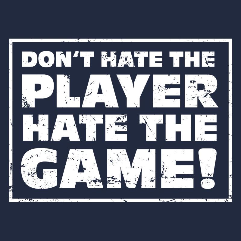 Don't hate the Player, hate the Game!