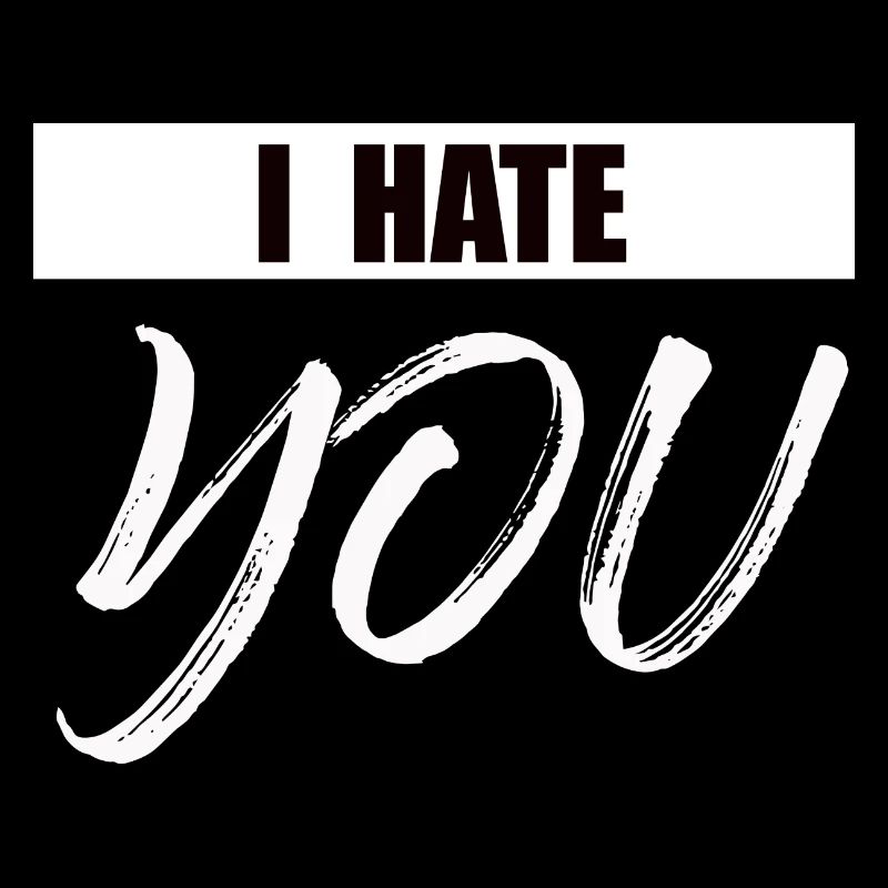 I hate you