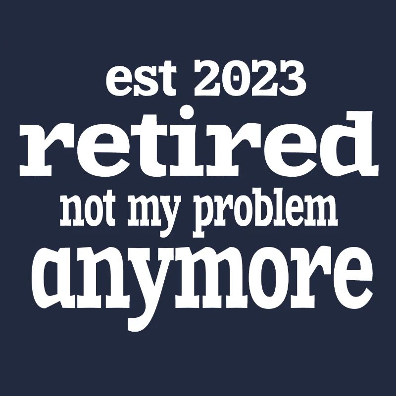 EST 2023 RETIRED NOT MY PROBLEM ANYMORE.