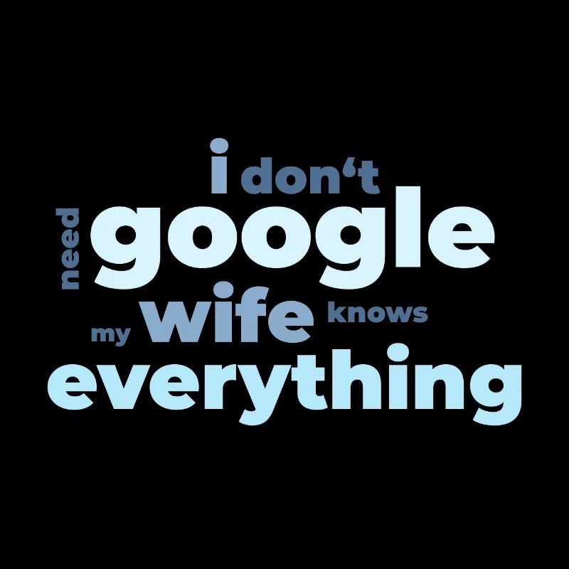 I do not need Google my wife knows everything