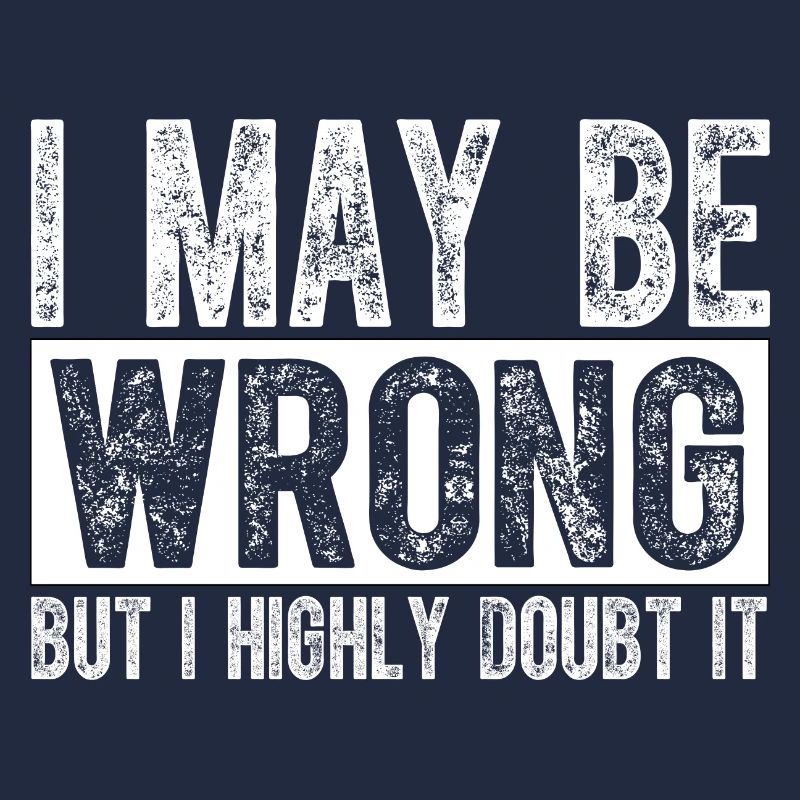 I May Be Wrong but I Highly Doubt It Sarcastic