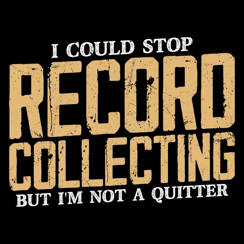 I Could Stop Record Collecting But I'm Not A Quitt