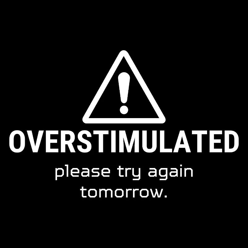 Overstimulated – Please Try Again Tomorrow