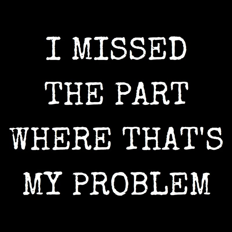 I missed the part where that's my problem