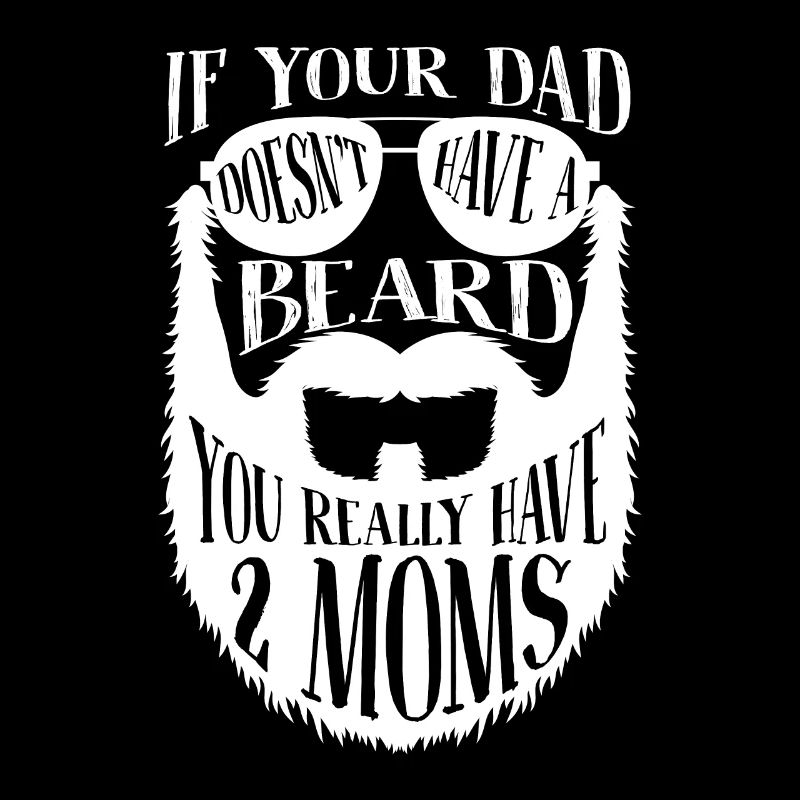 If Dad doesn't have a Beard you really have 2 Moms