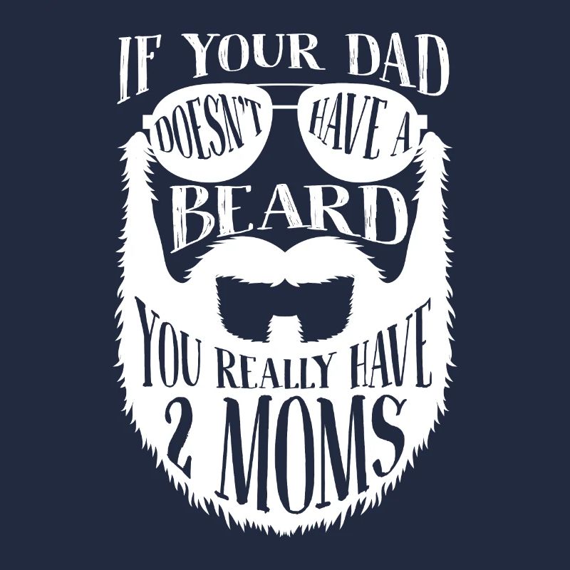 If Dad doesn't have a Beard you really have 2 Moms