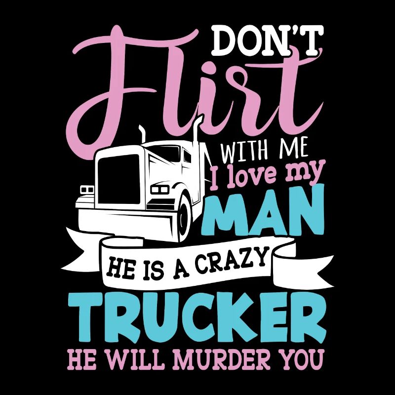 Don’t flirt with Me my Man is a crazy Trucker