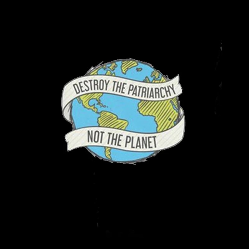 DESTROY THE PATRIARCHY NOT THE PLANET