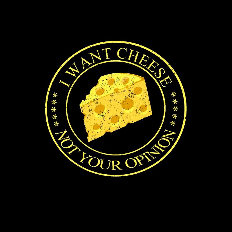 I Want Cheese Not Your Opinion