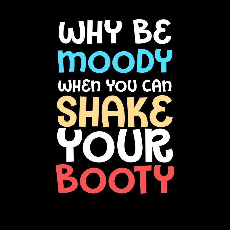 Why Be Moody When You Can Shake Your Booty