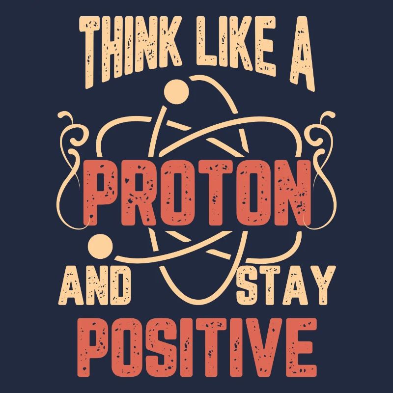 Science Think Like A Proton And Stay Positif