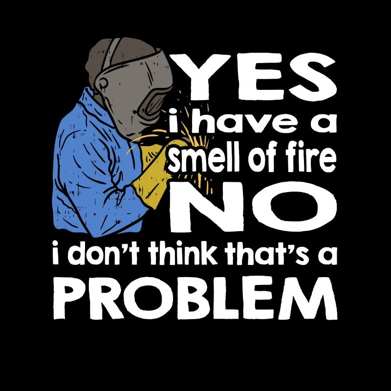 Welder Welding Yes I smell like fire