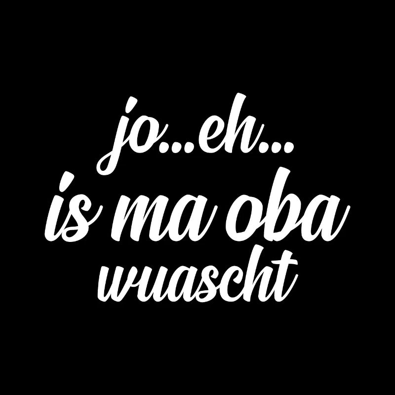 Jo eh - is ma oba wuascht - frecher Spruch
