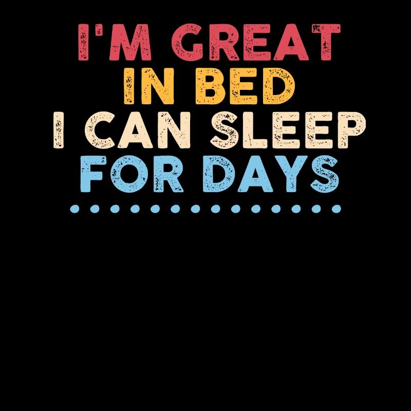 I'm Great in Bed I Can Sleep For Days