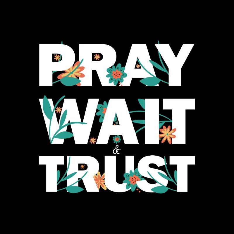 Pray Wait Trust Hope believe and have faith