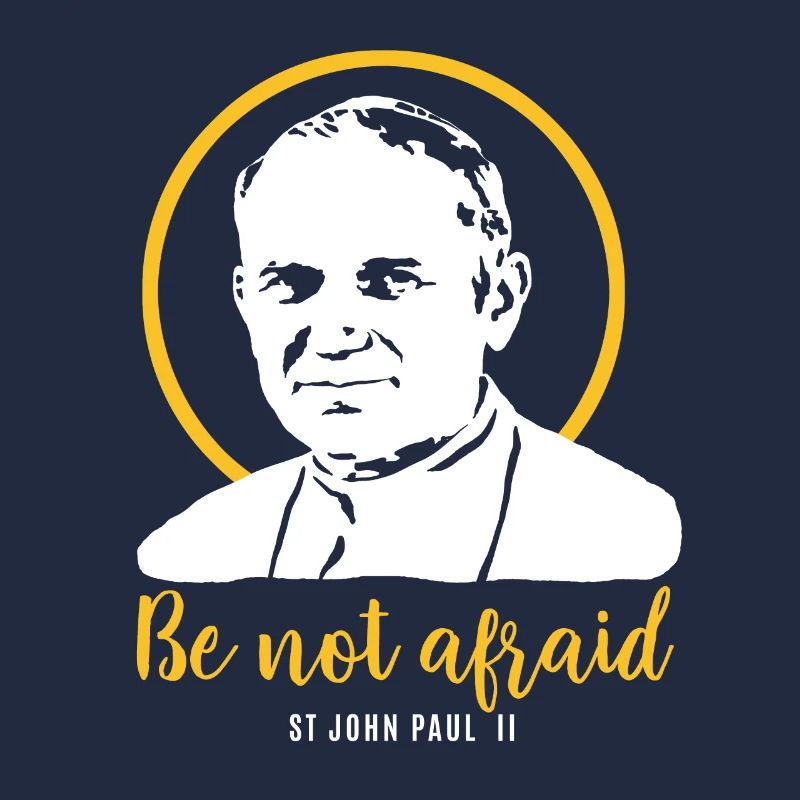Be not afraid - Pope John Paul II JP2