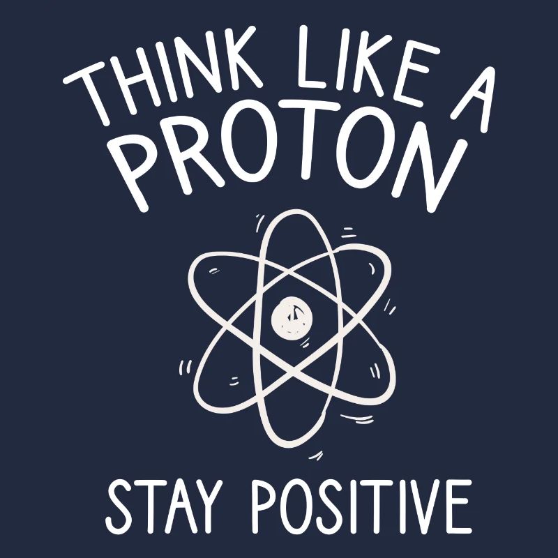 Think like a Proton Stay Positive Physicist Saying