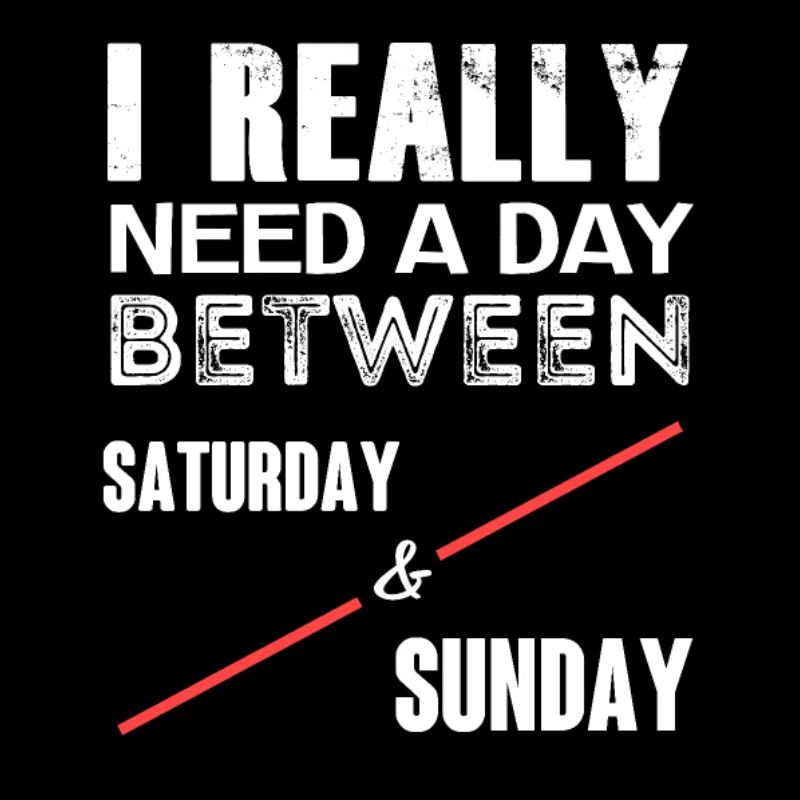 I Really Need A Day Between Saturday and Sunday