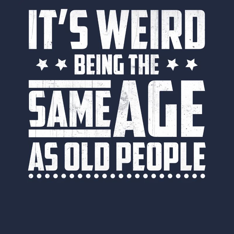 Funny It's Weird Being The Same Age As Old People
