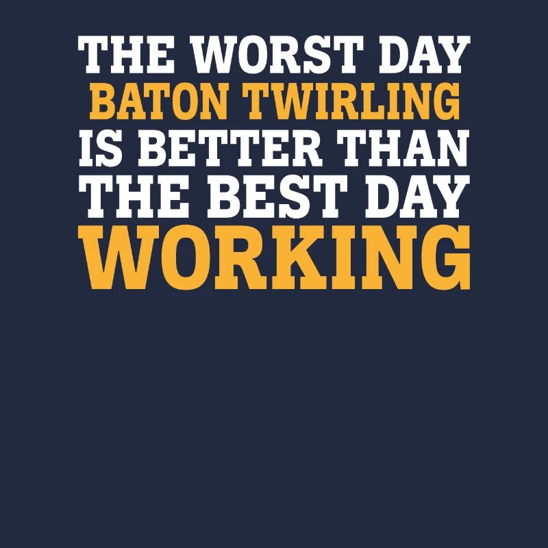 THE WORST DAY BATON TWIRLING IS BETTER THAN THE BE