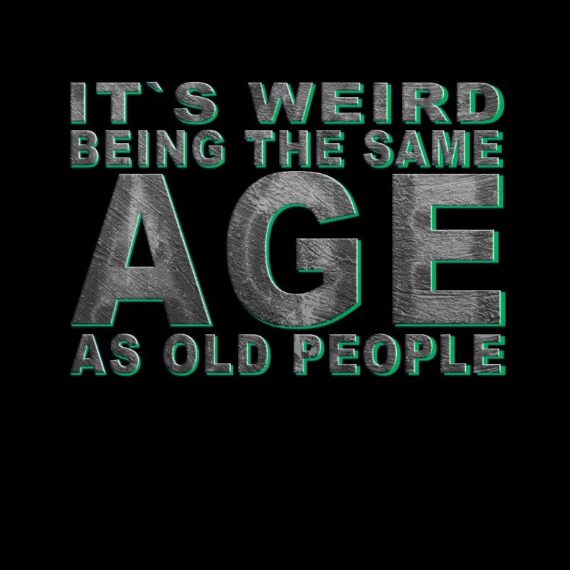 It's weird beeing the same Age as old people