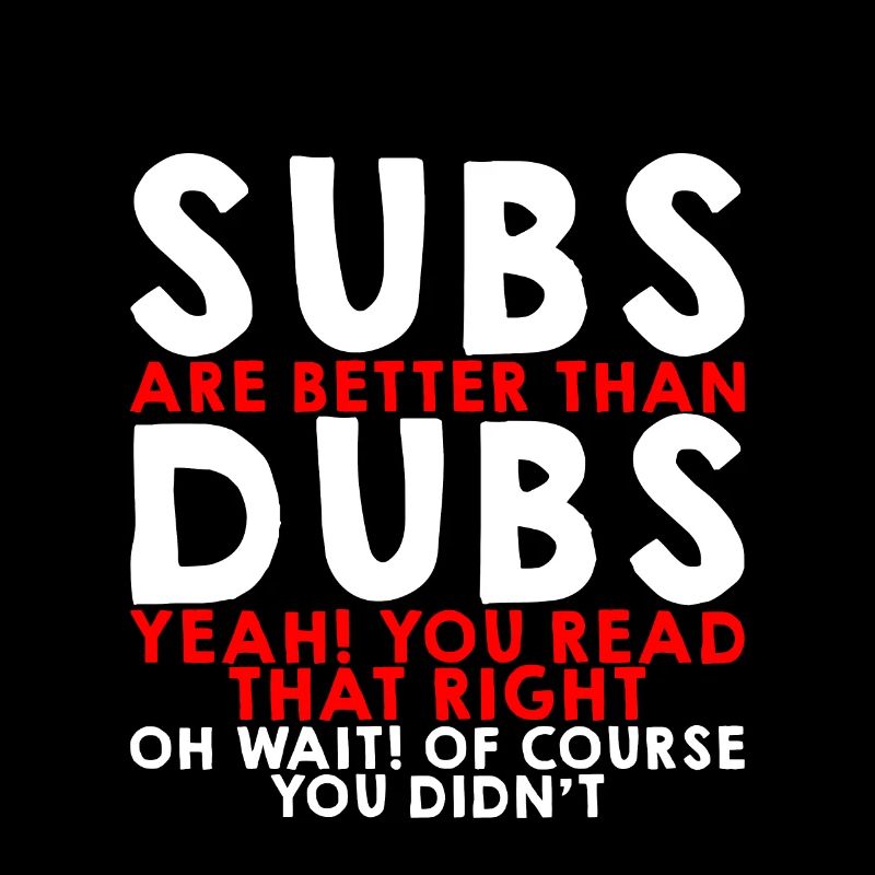 Subs Are Better Than Dubs, Yeah, Read That Right 3