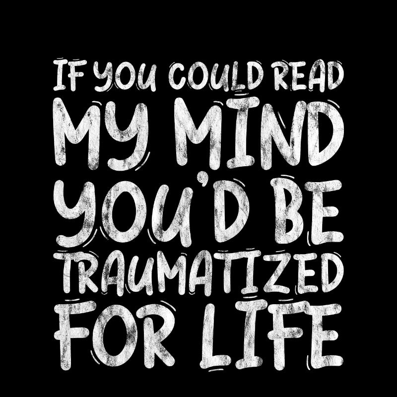 If You Could Read My Mind, You'd Be Traumatized 3