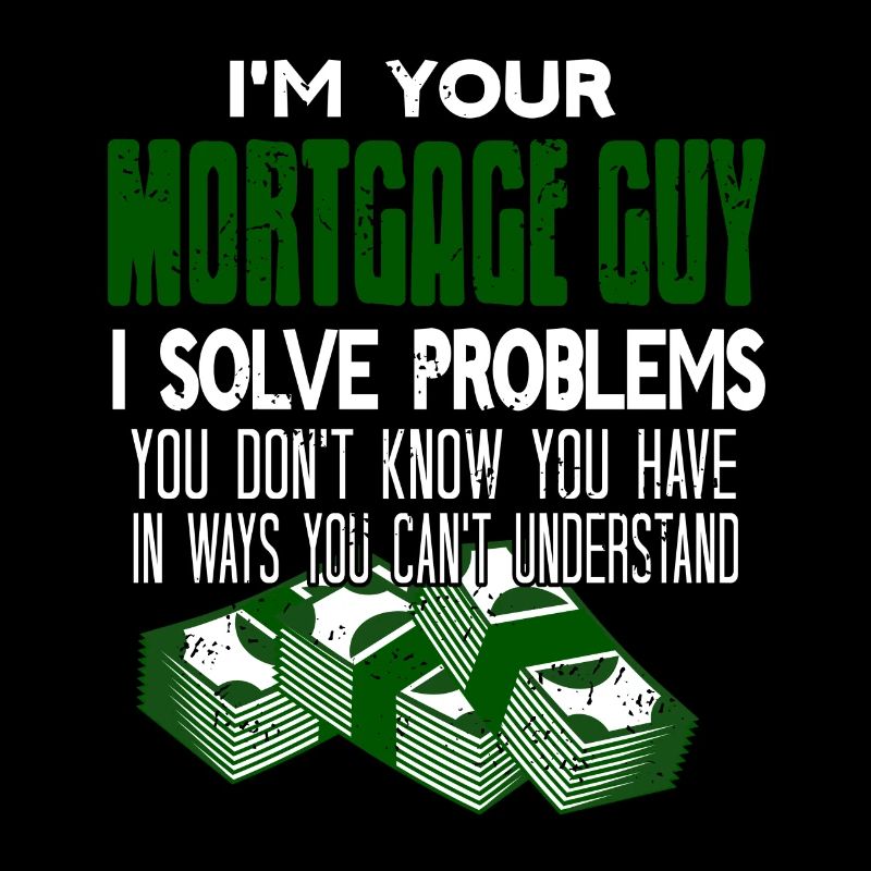 I'm Your Mortgage Guy I Solve Problems Funny