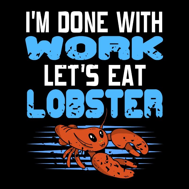 Im done with work lets eat lobster