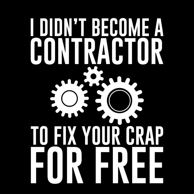 I Didn't Become A Contractor To Fix Your Crap