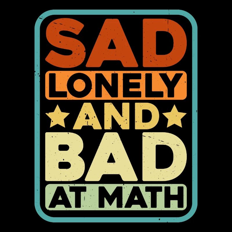 Sad Lonely And Bad At Math