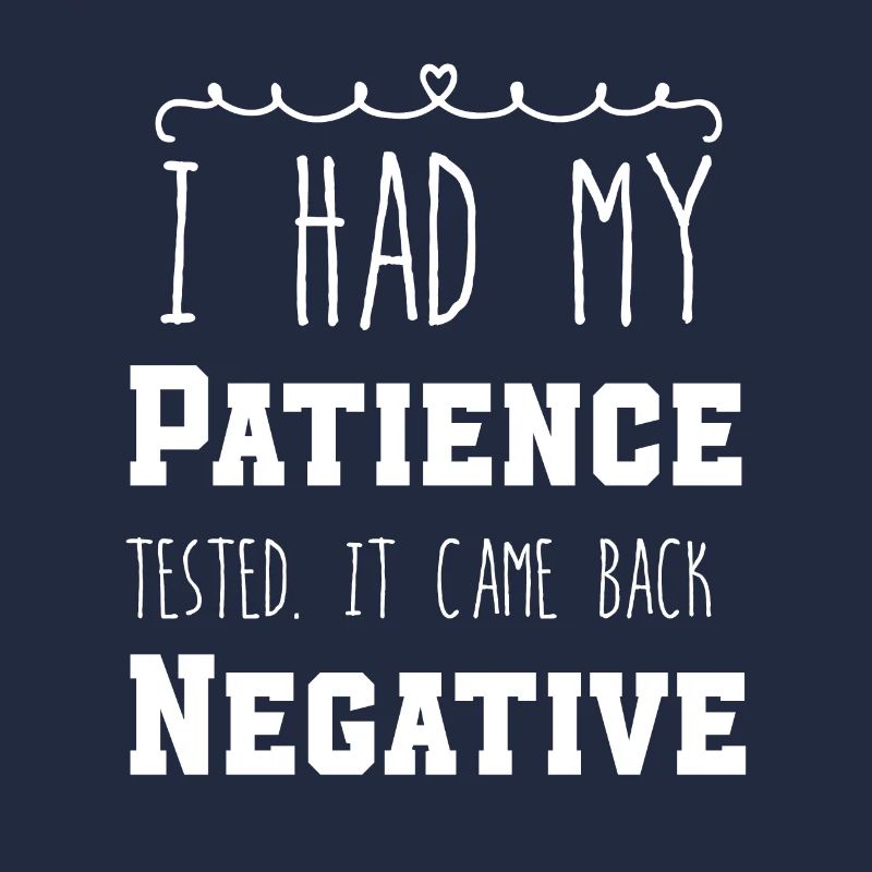 I Had My Patience Tested It Came Back Negative
