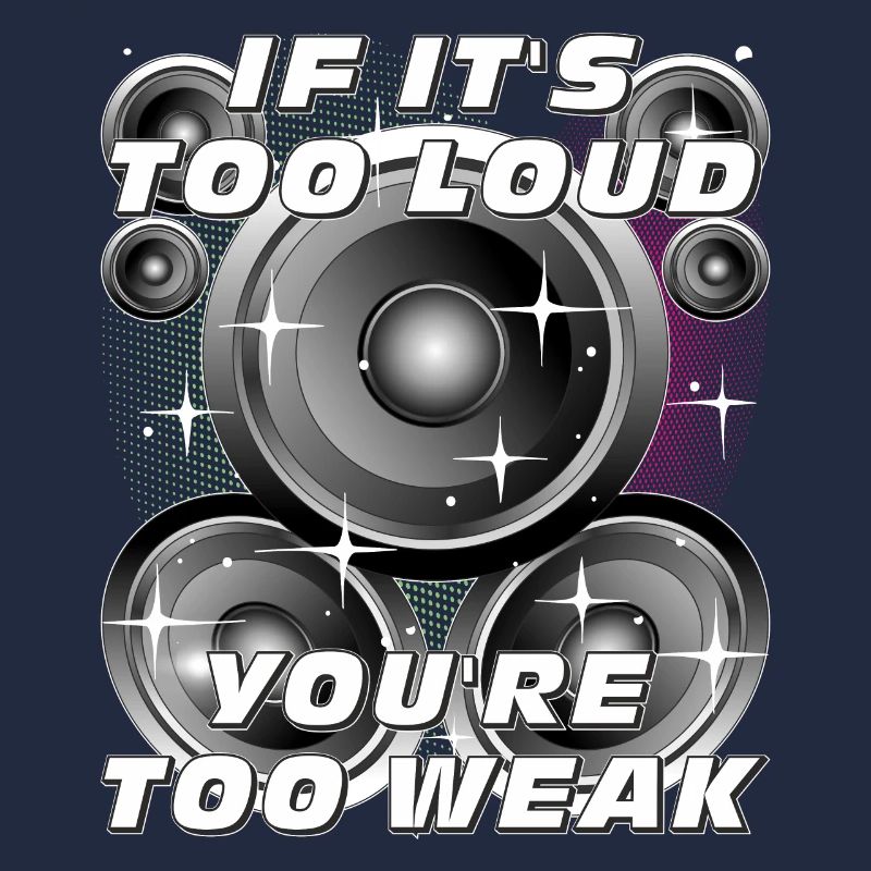 SPEAKER IF IT'S TOO LOUD, YOU'RE TOO WEAK