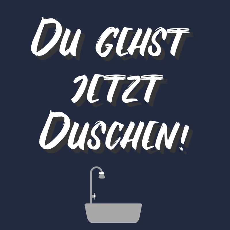 DU GEHST JETZT DUSCHEN!