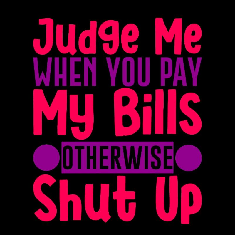 Judge Me When You Pay My Bills Otherwise Shut Up 4
