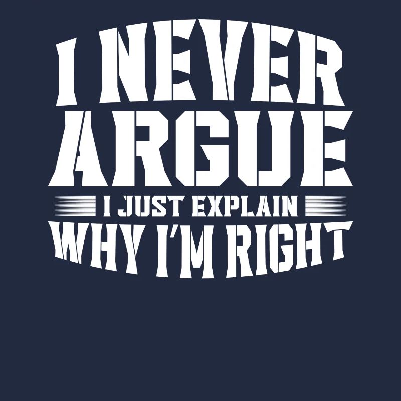I Never Argue I Just Explain Why Im Right