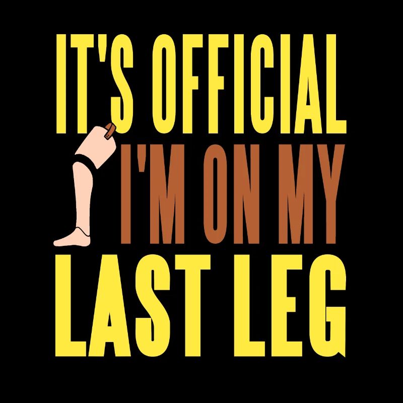 It's Official I'm On My Last Leg Funny Prosthesis