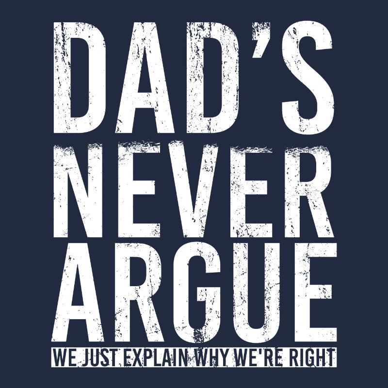 Dads Never Argue We Just Explain Why We Right