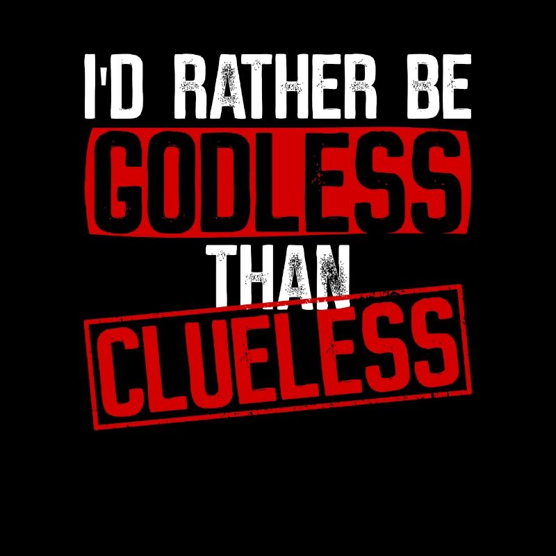 I'd rather be godless than clueless - Atheist