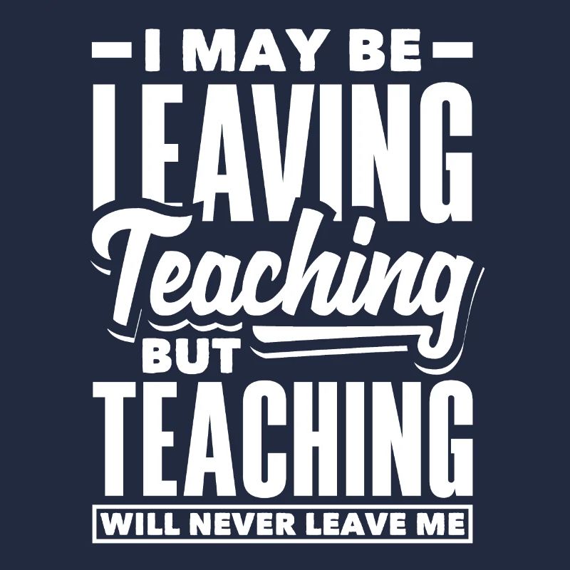 I may be leaving teaching but teaching will never