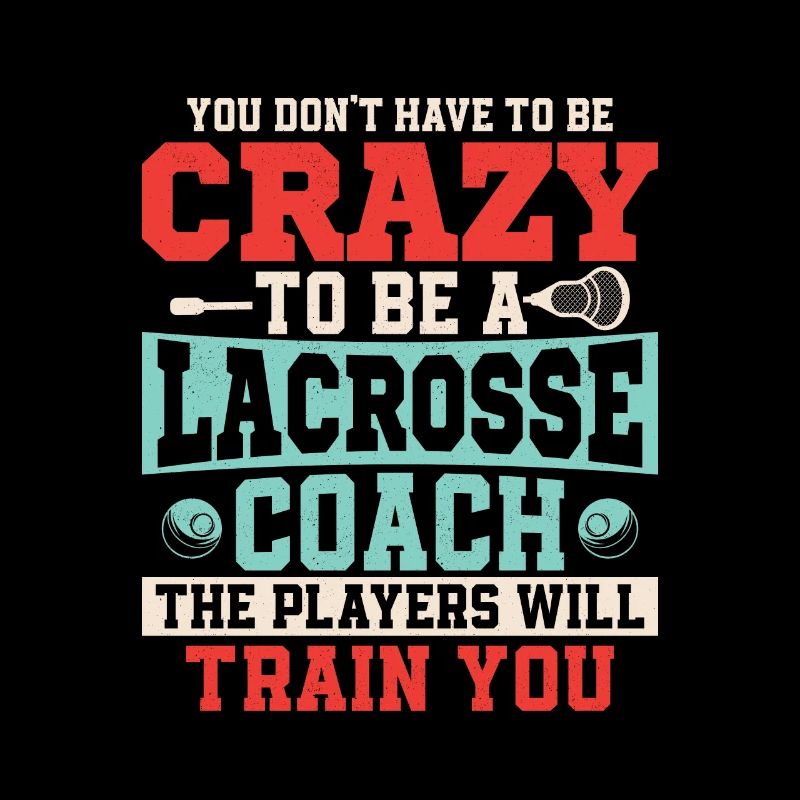 You Don't Have To Be Crazy To Be A Lacrosse Coach