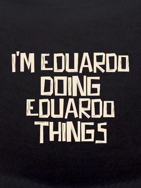 I'm Eduardo doing Eduardo things