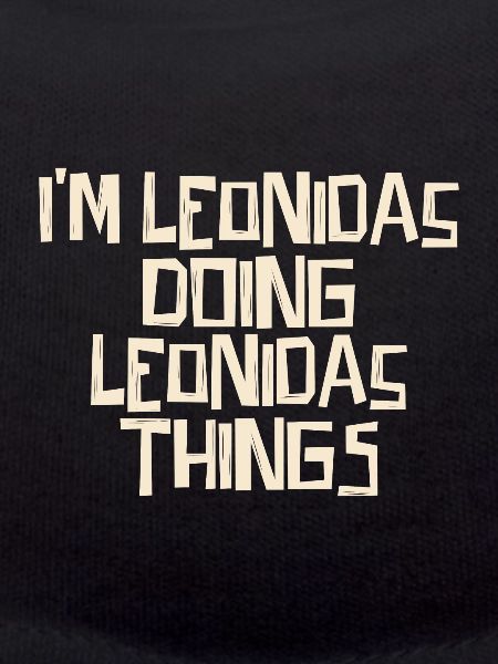 I'm Leonidas doing Leonidas things