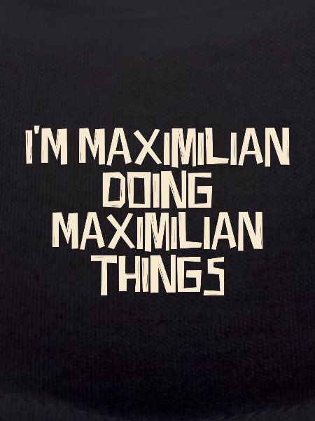 I'm Maximilian doing Maximilian things