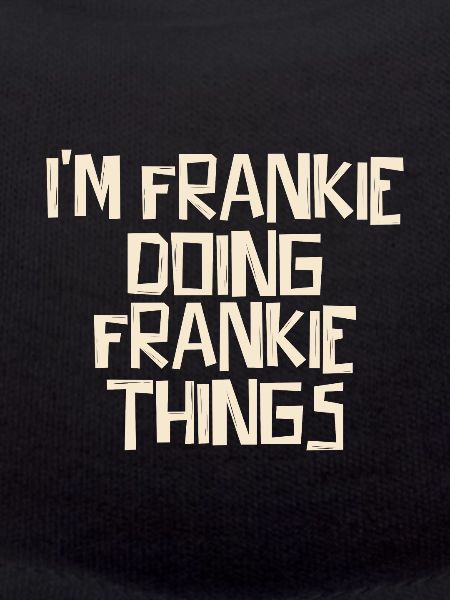 I'm Frankie doing Frankie things