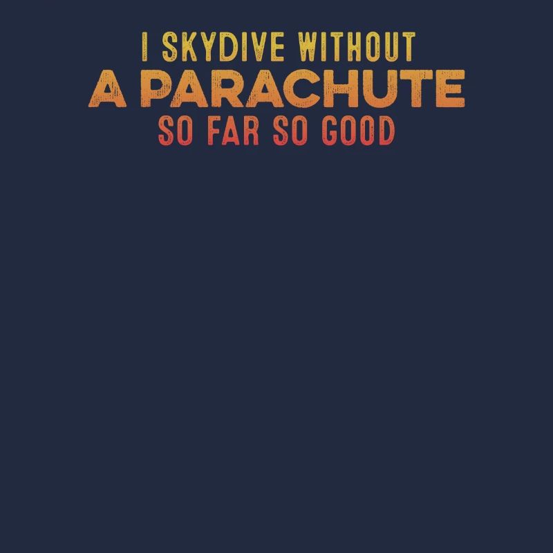 I Skydive Without A Parachute So Far So Good Cool