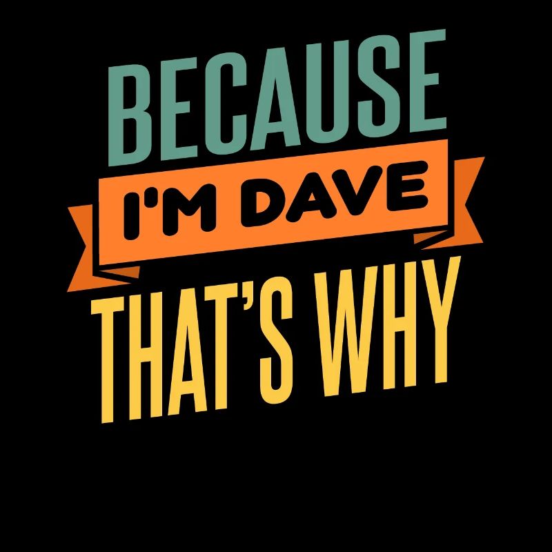 Weil ich Dave bin, deshalb