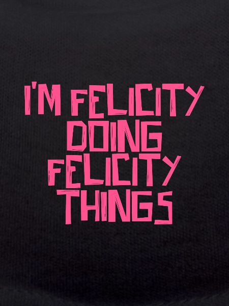 I'm Felicity doing Felicity things