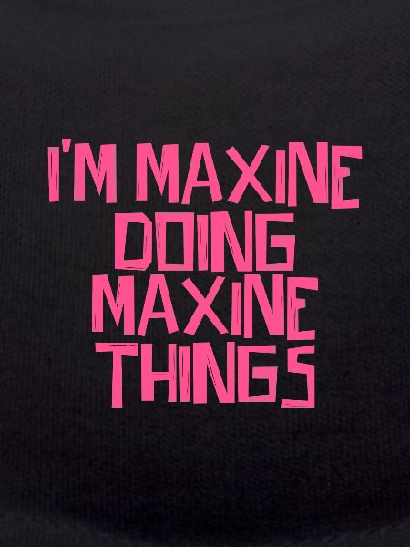 I'm Maxine doing Maxine things